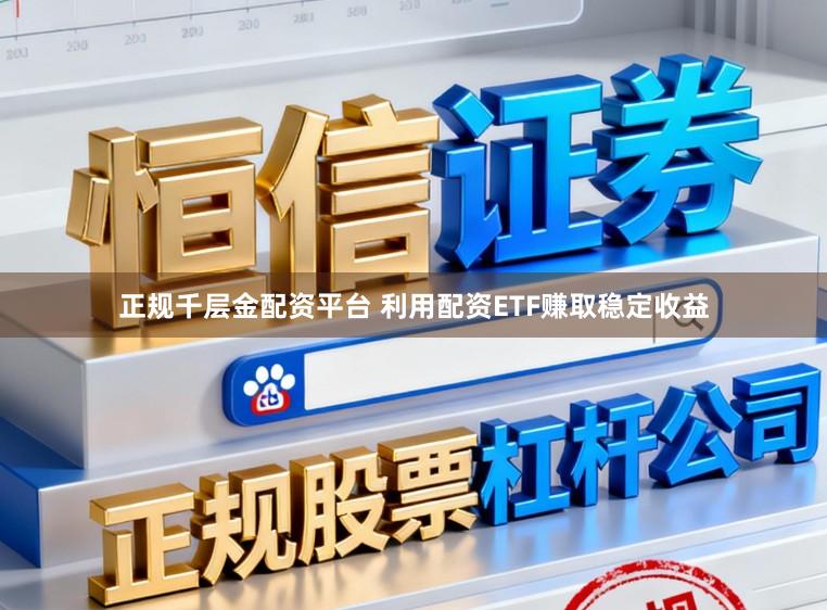 正规千层金配资平台 利用配资ETF赚取稳定收益
