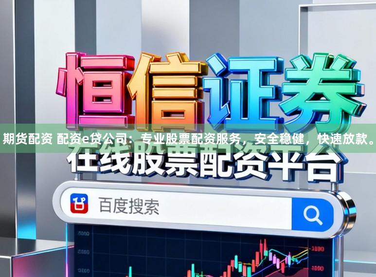 期货配资 配资e贷公司：专业股票配资服务，安全稳健，快速放款。
