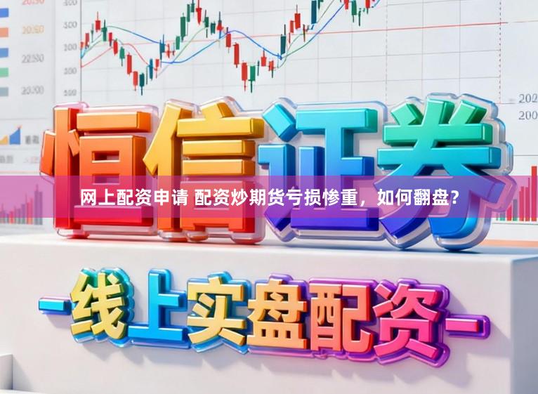 网上配资申请 配资炒期货亏损惨重,如何翻盘?