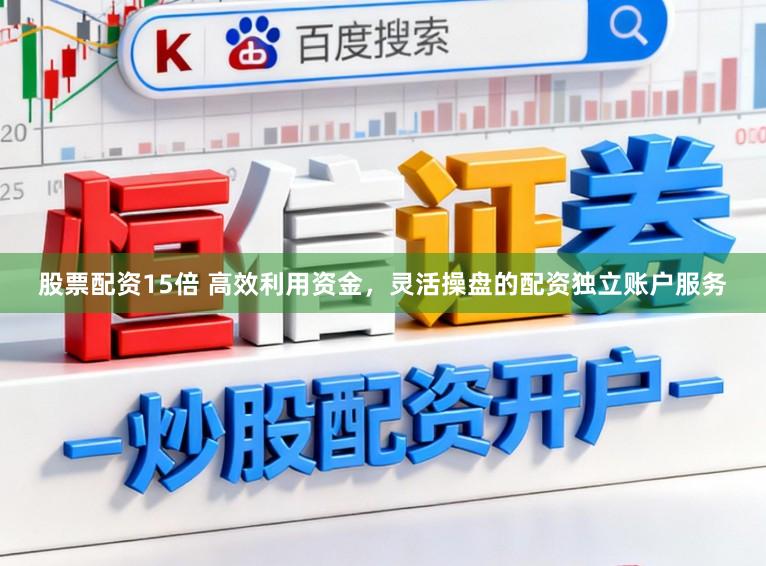 股票配资15倍 高效利用资金，灵活操盘的配资独立账户服务