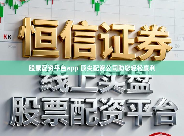 股票配资平台app 顶尖配资公司助您轻松赢利