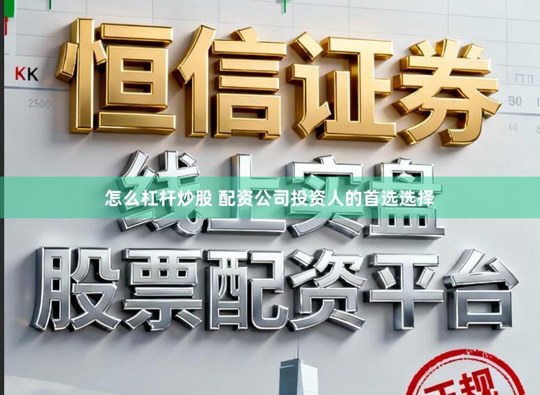 怎么杠杆炒股 配资公司投资人的首选选择