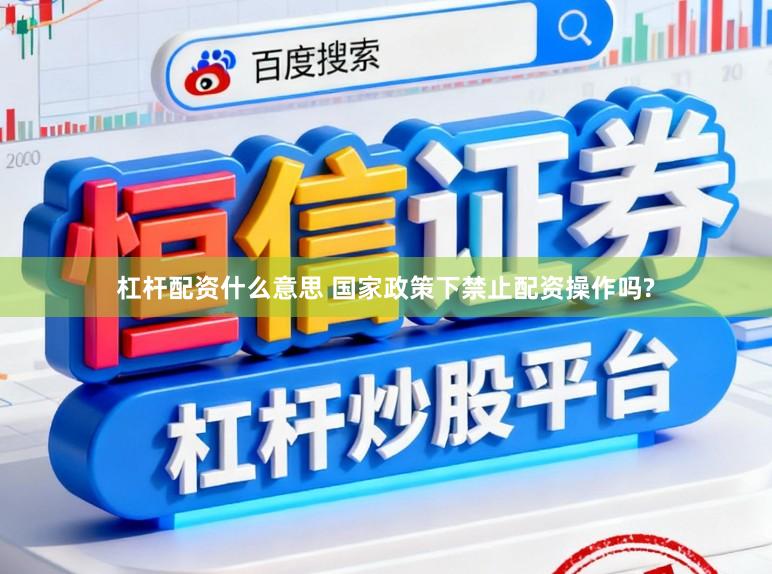 杠杆配资什么意思 国家政策下禁止配资操作吗?