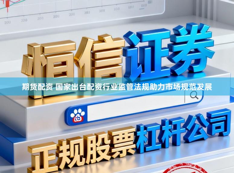 期货配资 国家出台配资行业监管法规助力市场规范发展