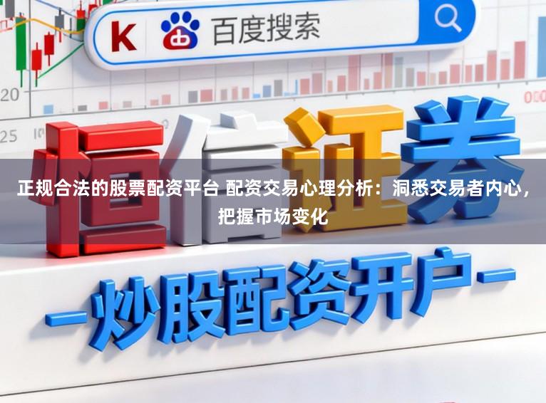 正规合法的股票配资平台 配资交易心理分析：洞悉交易者内心，把握市场变化