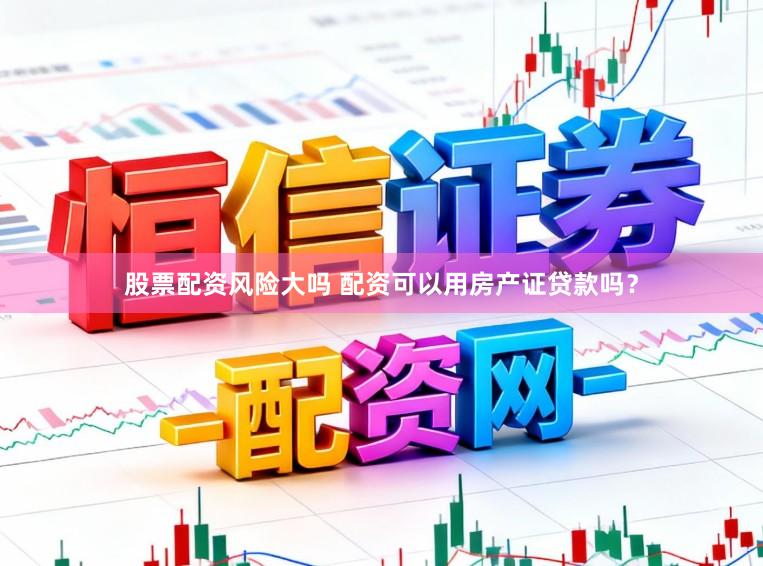 股票配资风险大吗 配资可以用房产证贷款吗?