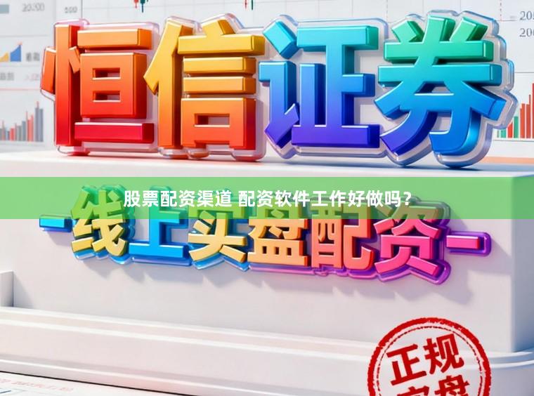 股票配资渠道 配资软件工作好做吗？