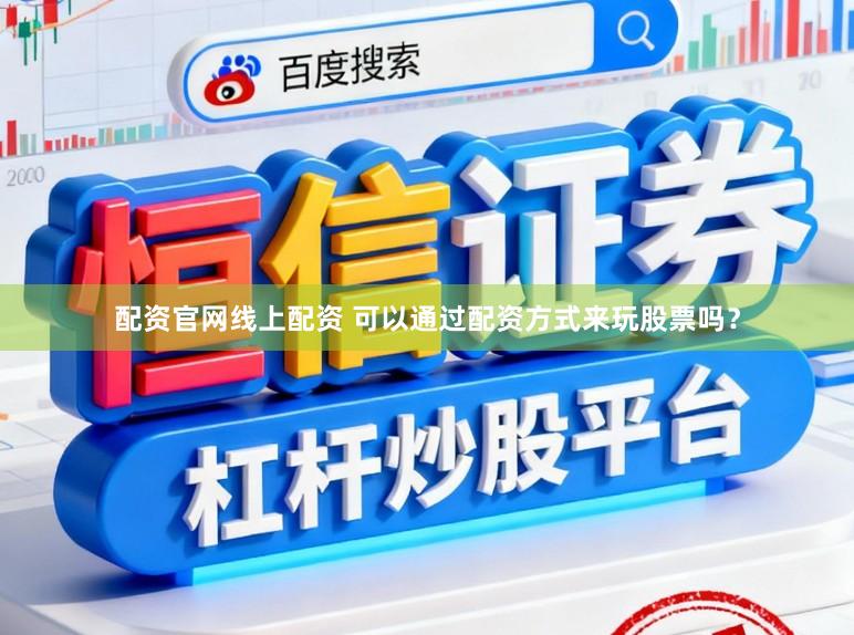 配资官网线上配资 可以通过配资方式来玩股票吗？