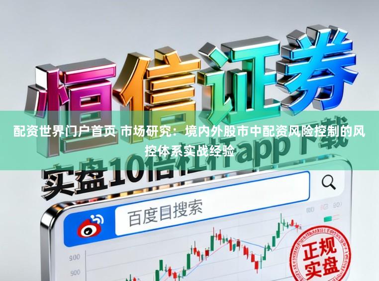 配资世界门户首页 市场研究：境内外股市中配资风险控制的风控体系实战经验