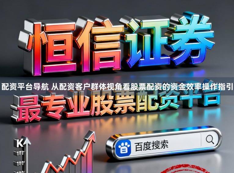 配资平台导航 从配资客户群体视角看股票配资的资金效率操作指引