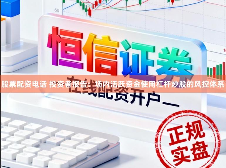 股票配资电话 投资者报告：场内活跃资金使用杠杆炒股的风控体系