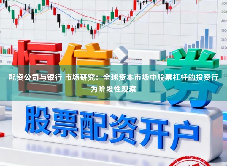 配资公司与银行 市场研究：全球资本市场中股票杠杆的投资行为阶段性观察