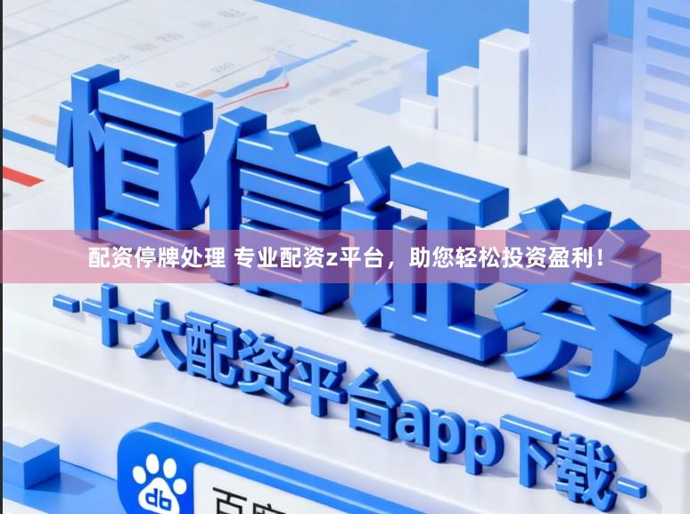 配资停牌处理 专业配资z平台，助您轻松投资盈利！
