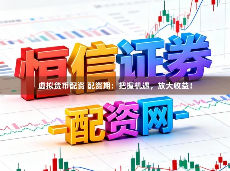 虚拟货币配资 配资期：把握机遇，放大收益！