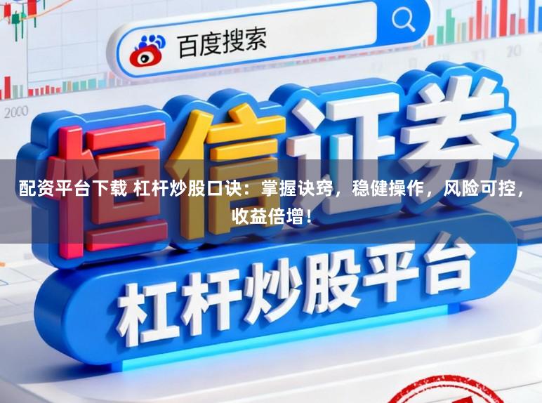 配资平台下载 杠杆炒股口诀：掌握诀窍，稳健操作，风险可控，收益倍增！