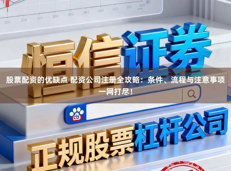 股票配资的优缺点 配资公司注册全攻略：条件、流程与注意事项一网打尽！