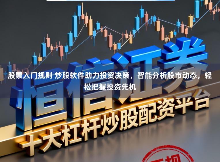 股票入门规则 炒股软件助力投资决策，智能分析股市动态，轻松把握投资先机