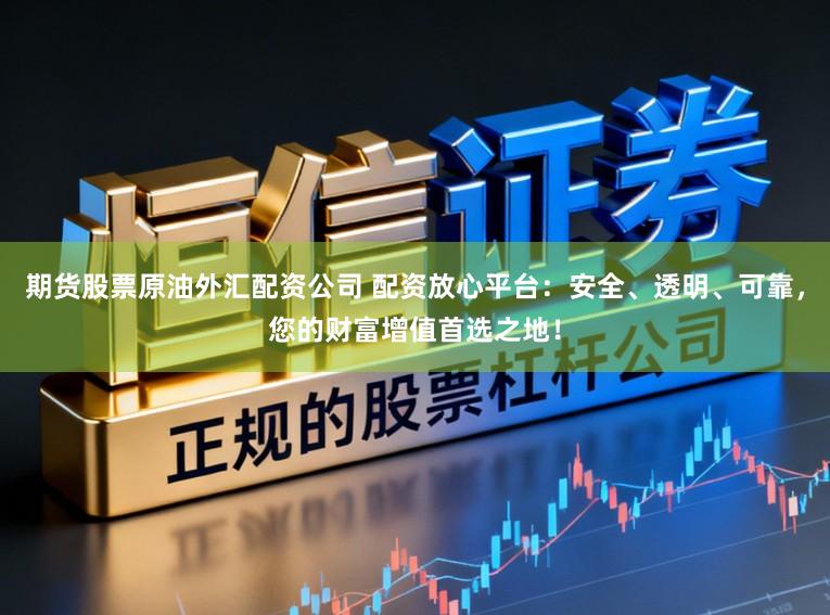 期货股票原油外汇配资公司 配资放心平台：安全、透明、可靠，您的财富增值首选之地！