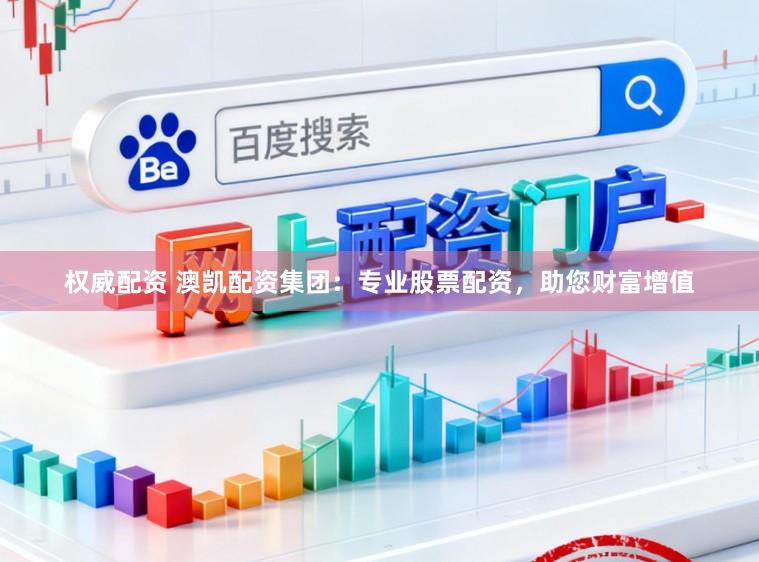 权威配资 澳凯配资集团：专业股票配资，助您财富增值