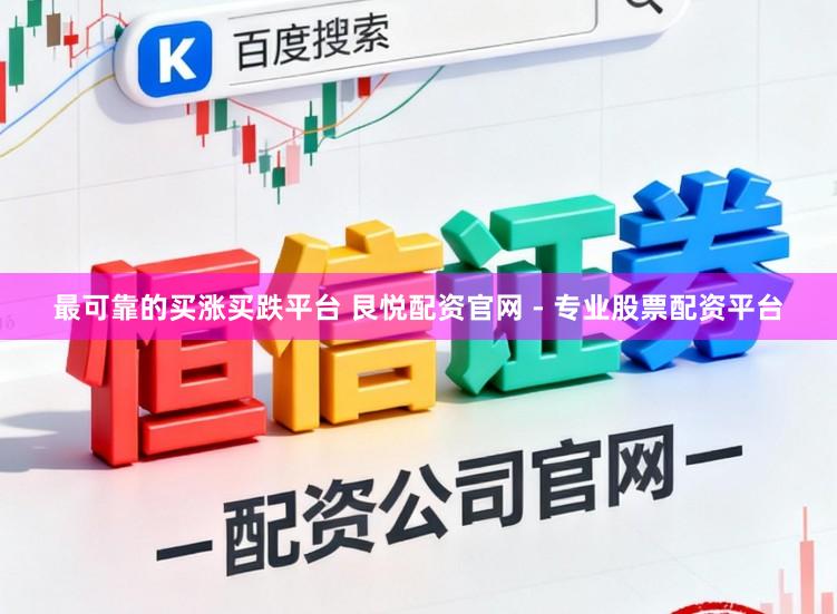 最可靠的买涨买跌平台 艮悦配资官网 - 专业股票配资平台